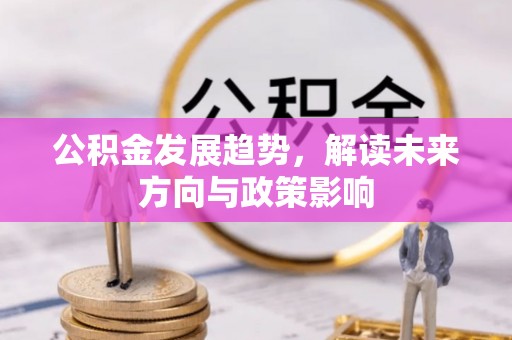 黟县公积金发展趋势，解读未来方向与政策影响