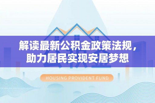 黟县解读最新公积金政策法规，助力居民实现安居梦想