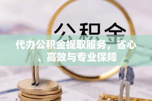 黟县代办公积金提取服务，省心、高效与专业保障