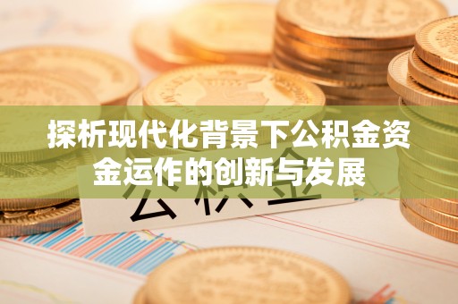 黟县探析现代化背景下公积金资金运作的创新与发展