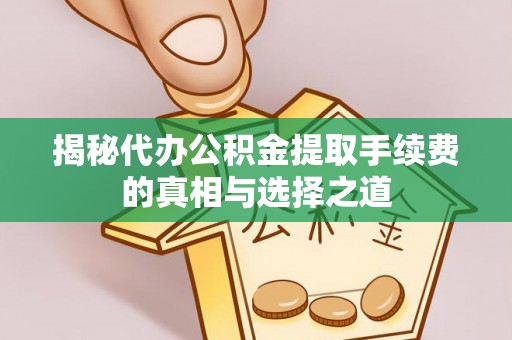 黟县揭秘代办公积金提取手续费的真相与选择之道