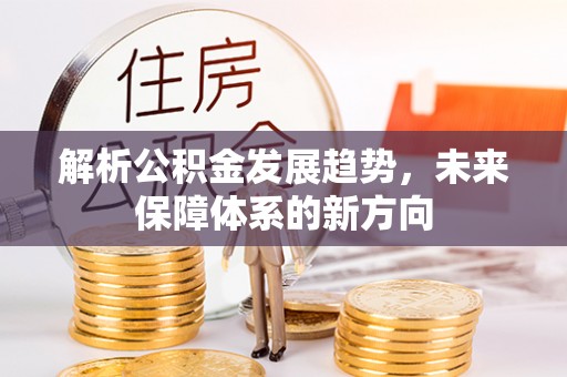 黟县解析公积金发展趋势，未来保障体系的新方向