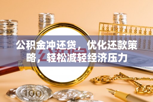 黟县公积金冲还贷，优化还款策略，轻松减轻经济压力