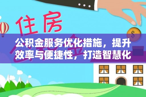 黟县公积金服务优化措施，提升效率与便捷性，打造智慧化公共服务