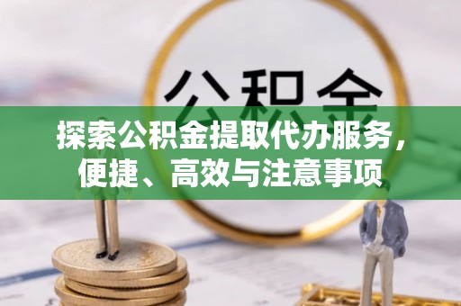 黟县探索公积金提取代办服务，便捷、高效与注意事项