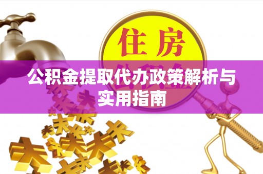 黟县公积金提取代办政策解析与实用指南