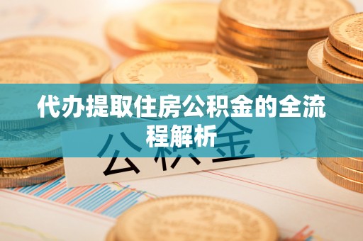 黟县代办提取住房公积金的全流程解析