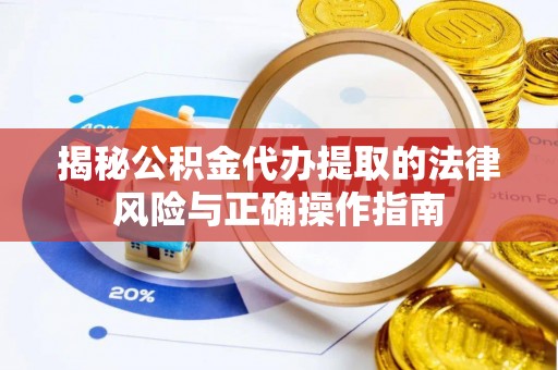 黟县揭秘公积金代办提取的法律风险与正确操作指南
