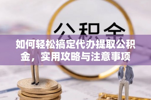 黟县如何轻松搞定代办提取公积金，实用攻略与注意事项