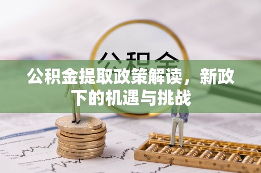 黟县公积金提取政策解读，新政下的机遇与挑战