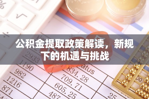 黟县公积金提取政策解读，新规下的机遇与挑战