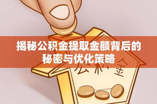 黟县揭秘公积金提取金额背后的秘密与优化策略