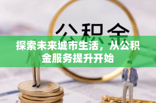 黟县探索未来城市生活，从公积金服务提升开始