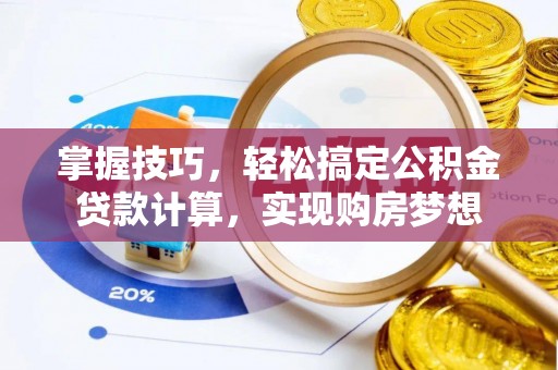 黟县掌握技巧，轻松搞定公积金贷款计算，实现购房梦想