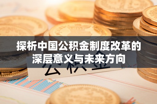 黟县探析中国公积金制度改革的深层意义与未来方向