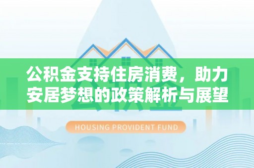 黟县公积金支持住房消费，助力安居梦想的政策解析与展望