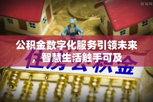 黟县公积金数字化服务引领未来，智慧生活触手可及