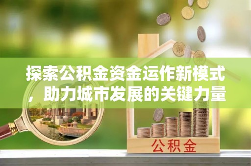 黟县探索公积金资金运作新模式，助力城市发展的关键力量