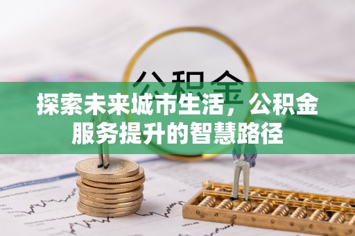 黟县探索未来城市生活，公积金服务提升的智慧路径