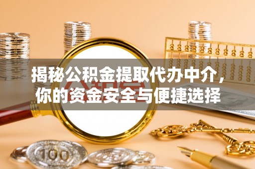 黟县揭秘公积金提取代办中介，你的资金安全与便捷选择