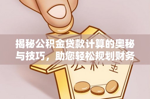 黟县揭秘公积金贷款计算的奥秘与技巧，助您轻松规划财务未来