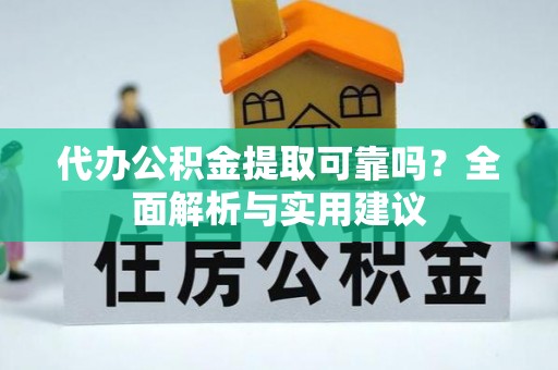 黟县代办公积金提取可靠吗？全面解析与实用建议