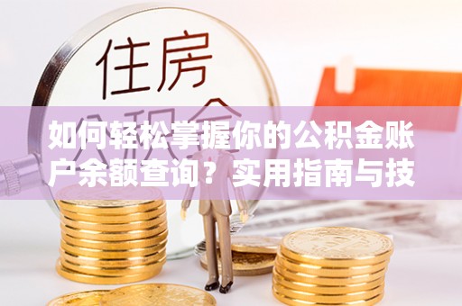 黟县如何轻松掌握你的公积金账户余额查询？实用指南与技巧