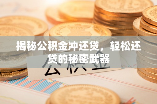 黟县揭秘公积金冲还贷，轻松还贷的秘密武器