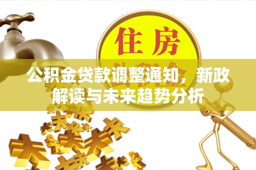黟县公积金贷款调整通知，新政解读与未来趋势分析