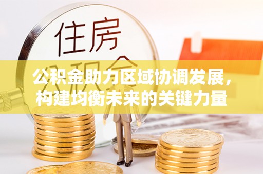 黟县公积金助力区域协调发展，构建均衡未来的关键力量