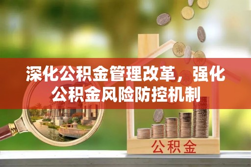 黟县深化公积金管理改革，强化公积金风险防控机制