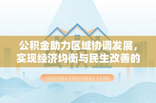 黟县公积金助力区域协调发展，实现经济均衡与民生改善的新路径