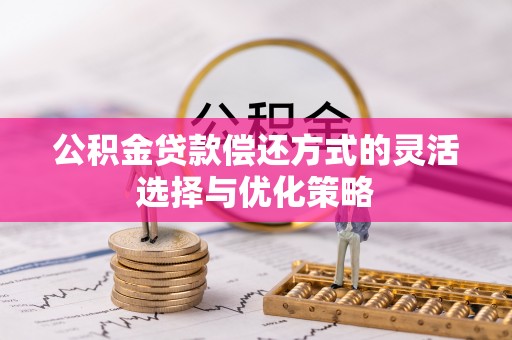 黟县公积金贷款偿还方式的灵活选择与优化策略