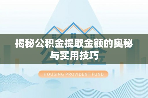 黟县揭秘公积金提取金额的奥秘与实用技巧