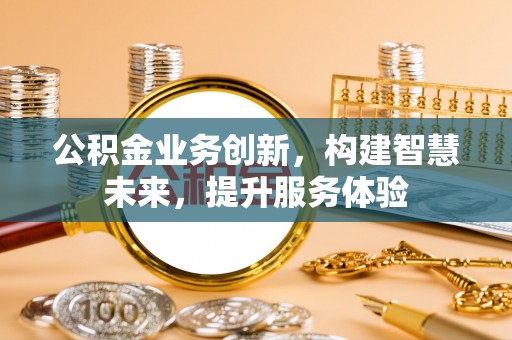 黟县公积金业务创新，构建智慧未来，提升服务体验