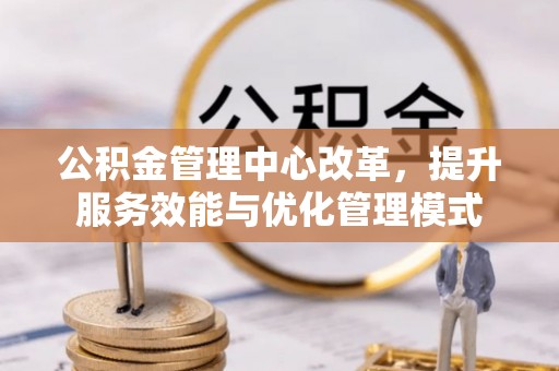 黟县公积金管理中心改革，提升服务效能与优化管理模式