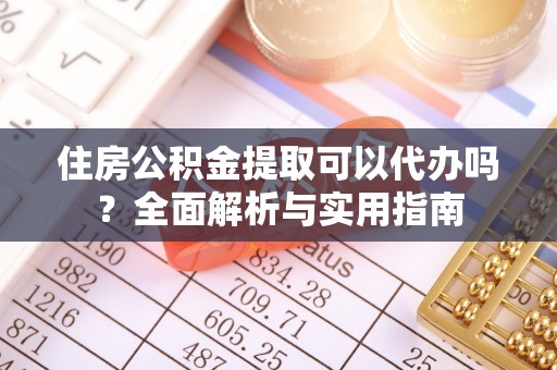黟县住房公积金提取可以代办吗？全面解析与实用指南