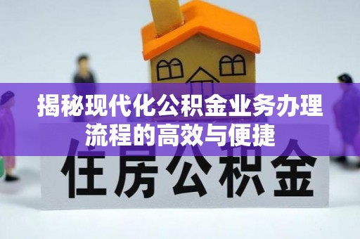 黟县揭秘现代化公积金业务办理流程的高效与便捷