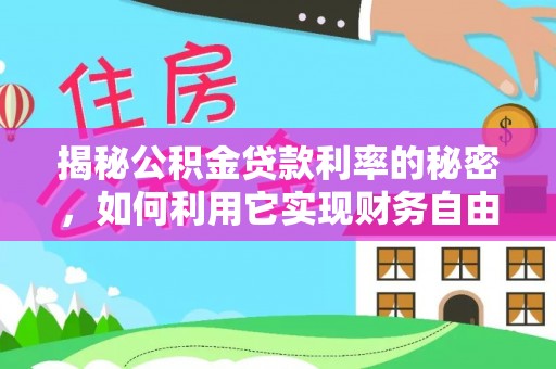 黟县揭秘公积金贷款利率的秘密，如何利用它实现财务自由？