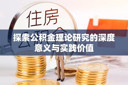 黟县探索公积金理论研究的深度意义与实践价值