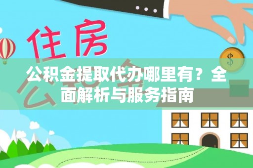 黟县公积金提取代办哪里有？全面解析与服务指南
