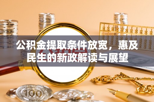 黟县公积金提取条件放宽，惠及民生的新政解读与展望