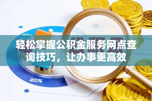 黟县轻松掌握公积金服务网点查询技巧，让办事更高效