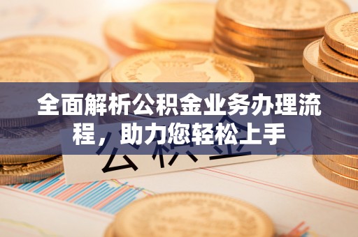 黟县全面解析公积金业务办理流程，助力您轻松上手
