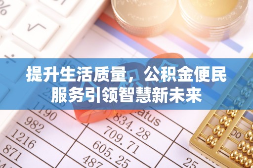 黟县提升生活质量，公积金便民服务引领智慧新未来