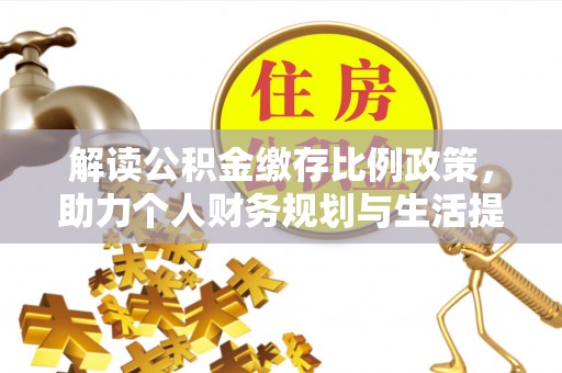 黟县解读公积金缴存比例政策，助力个人财务规划与生活提升