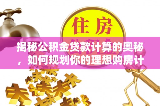 黟县揭秘公积金贷款计算的奥秘，如何规划你的理想购房计划
