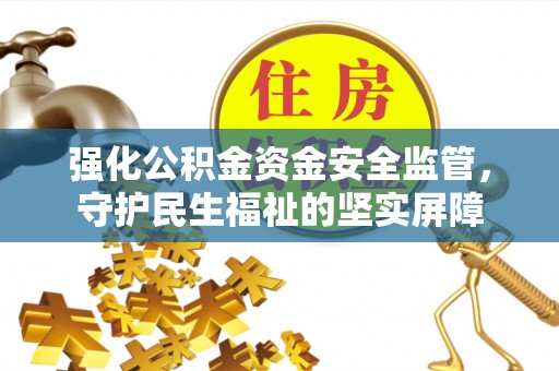 黟县强化公积金资金安全监管，守护民生福祉的坚实屏障