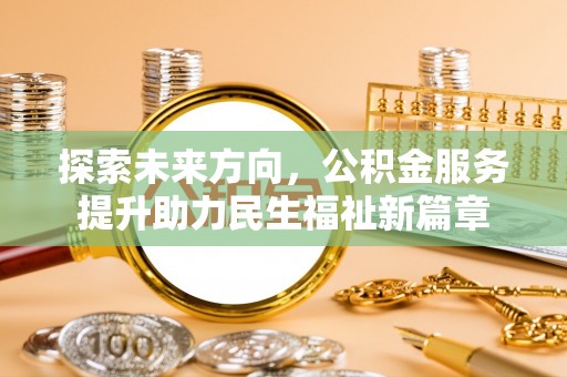 黟县探索未来方向，公积金服务提升助力民生福祉新篇章
