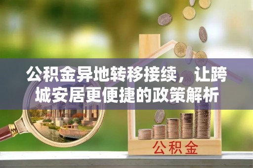 黟县公积金异地转移接续，让跨城安居更便捷的政策解析